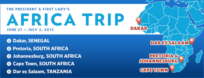 The President & First Lady's Africa Trip. June 27th to July 2nd. Dakar, Senegal. Pretoria & Johannesburg, South Africa. Cape Town, South Africa. Dar es Salaam, Tanzania.